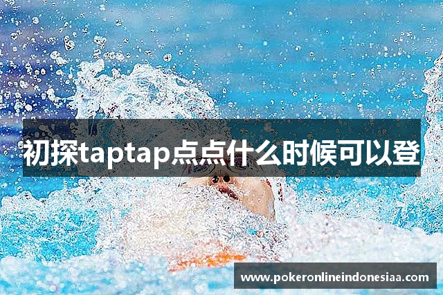 初探taptap点点什么时候可以登